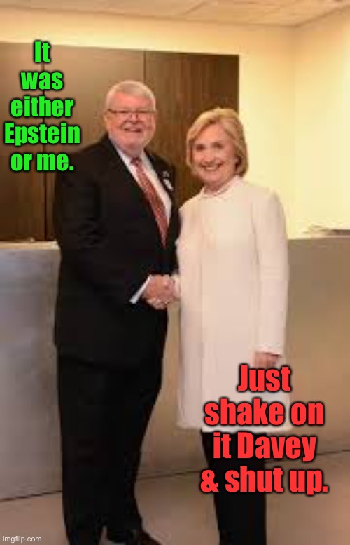 It was either Epstein or me. Just shake on it Davey & shut up. | made w/ Imgflip meme maker
