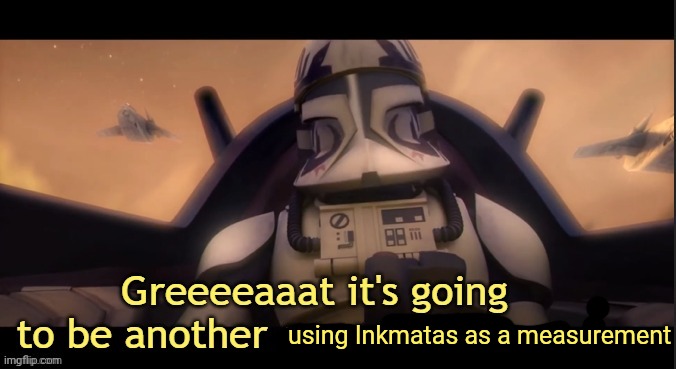 Greeeeaaat it's going to be another one of those ____ | using Inkmatas as a measurement | image tagged in greeeeaaat it's going to be another one of those ____ | made w/ Imgflip meme maker