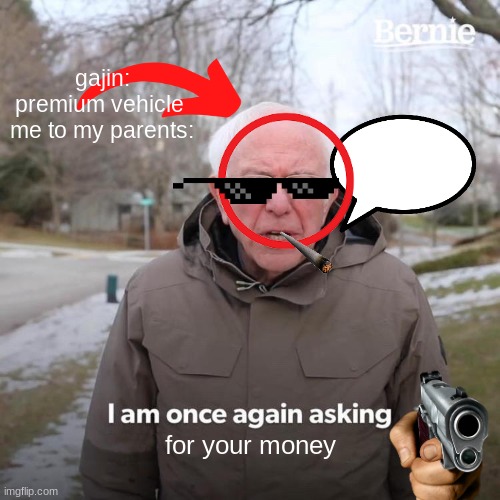 Bernsie | gajin: premium vehicle 
me to my parents:; for your money | image tagged in memes,bernie i am once again asking for your support,nate | made w/ Imgflip meme maker
