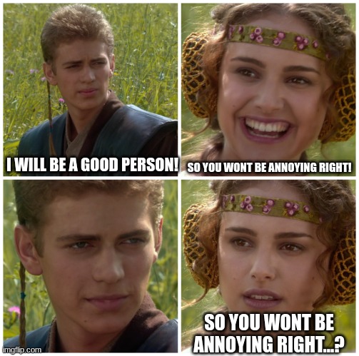 me in a nutshell | I WILL BE A GOOD PERSON! SO YOU WONT BE ANNOYING RIGHT! SO YOU WONT BE ANNOYING RIGHT...? | image tagged in i m going to change the world for the better right star wars,in a nutshell,annoying | made w/ Imgflip meme maker