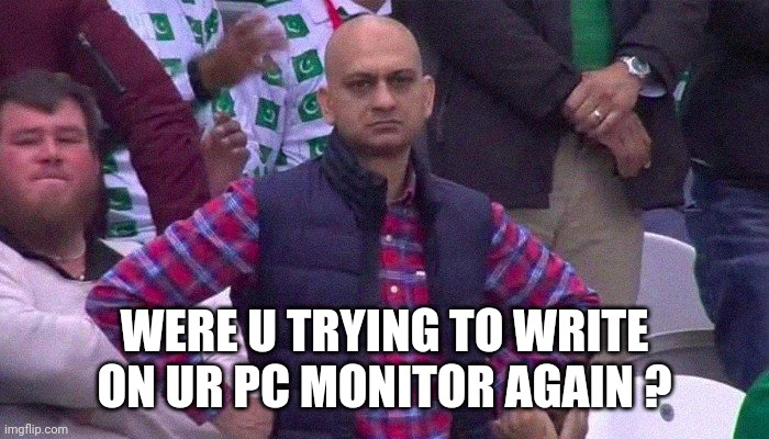 Angry Pakistani Fan | WERE U TRYING TO WRITE ON UR PC MONITOR AGAIN ? | image tagged in angry pakistani fan | made w/ Imgflip meme maker