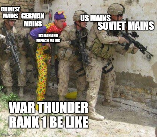 war thunder be like | CHINESE MAINS; GERMAN MAINS; US MAINS; SOVIET MAINS; ITALIAN AND FRENCH MAINS; WAR THUNDER RANK 1 BE LIKE | image tagged in army clown | made w/ Imgflip meme maker