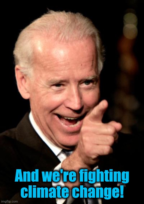 Smilin Biden Meme | And we're fighting climate change! | image tagged in memes,smilin biden | made w/ Imgflip meme maker