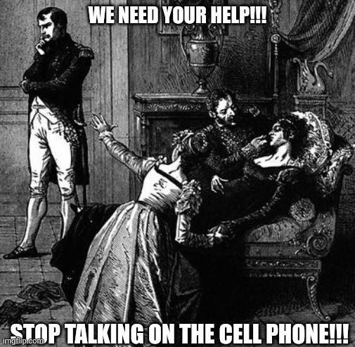 Fainting Couch | WE NEED YOUR HELP!!! STOP TALKING ON THE CELL PHONE!!! | image tagged in fainting couch | made w/ Imgflip meme maker