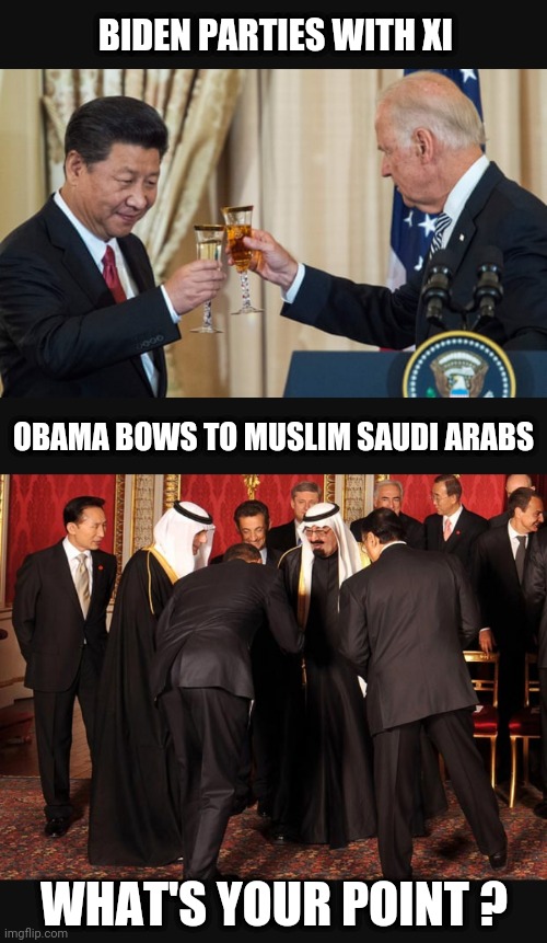 BIDEN PARTIES WITH XI OBAMA BOWS TO MUSLIM SAUDI ARABS WHAT'S YOUR POINT ? | made w/ Imgflip meme maker