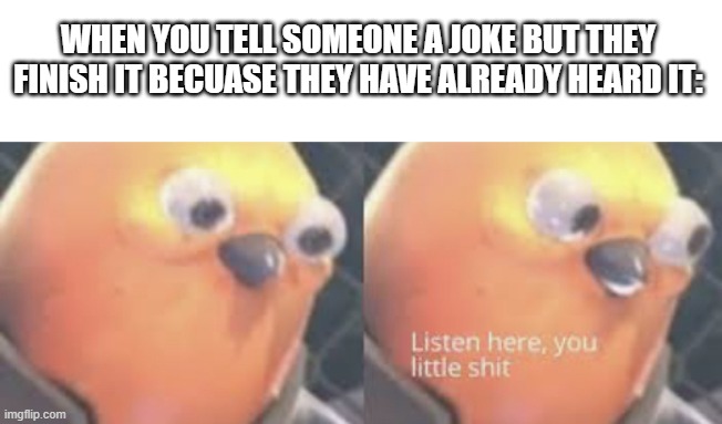 real | WHEN YOU TELL SOMEONE A JOKE BUT THEY FINISH IT BECUASE THEY HAVE ALREADY HEARD IT: | image tagged in listen here you little shit bird | made w/ Imgflip meme maker