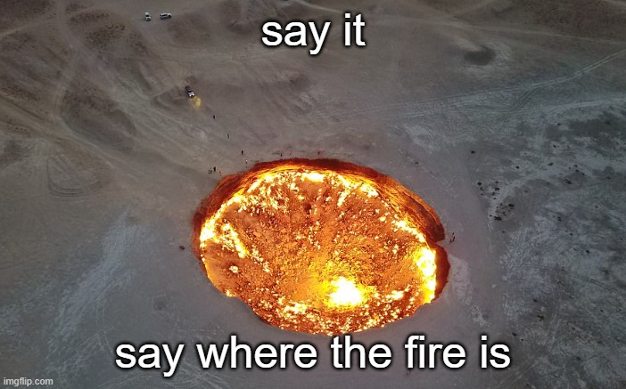 say it; say where the fire is | made w/ Imgflip meme maker