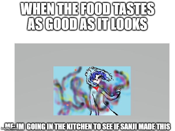 WHEN THE FOOD TASTES AS GOOD AS IT LOOKS; ME: IM  GOING IN THE KITCHEN TO SEE IF SANJI MADE THIS | made w/ Imgflip meme maker