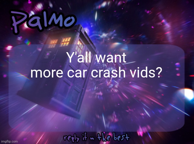 Palmo Post | Y'all want more car crash vids? | image tagged in palmo post | made w/ Imgflip meme maker
