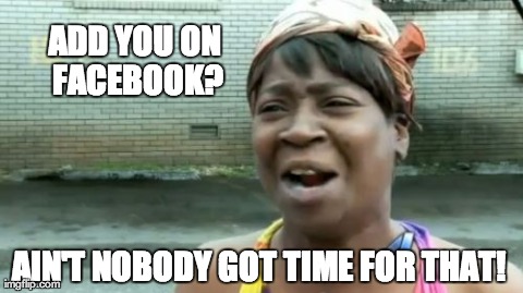 Ain't Nobody Got Time For That Meme | ADD YOU ON FACEBOOK? AIN'T NOBODY GOT TIME FOR THAT! | image tagged in memes,aint nobody got time for that | made w/ Imgflip meme maker