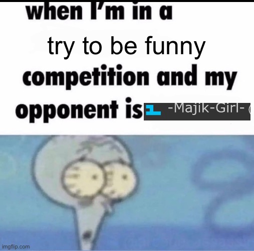 Me when I'm in a .... competition and my opponent is ..... | try to be funny | image tagged in me when i'm in a competition and my opponent is | made w/ Imgflip meme maker