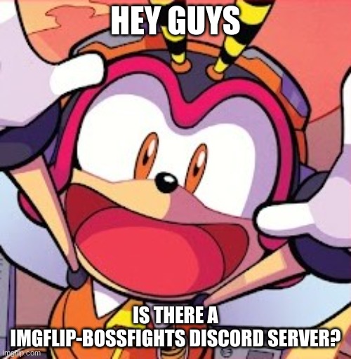 Just a question | HEY GUYS; IS THERE A IMGFLIP-BOSSFIGHTS DISCORD SERVER? | made w/ Imgflip meme maker