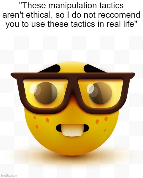Nerd emoji | "These manipulation tactics aren't ethical, so I do not reccomend you to use these tactics in real life" | image tagged in nerd emoji | made w/ Imgflip meme maker