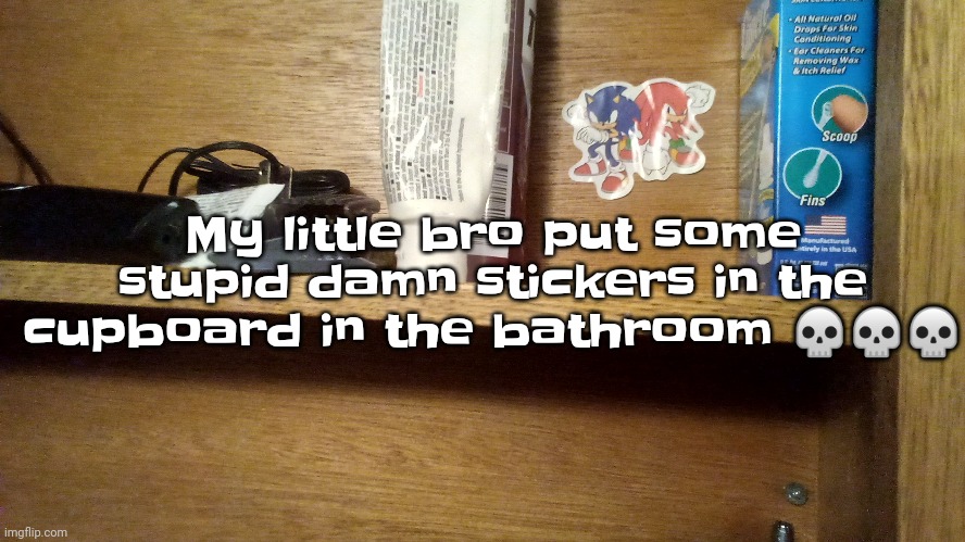 My little bro put some stupid damn stickers in the cupboard in the bathroom 💀💀💀 | made w/ Imgflip meme maker