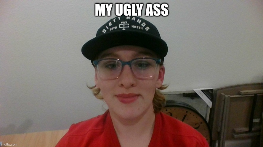 MY UGLY ASS | image tagged in bored | made w/ Imgflip meme maker