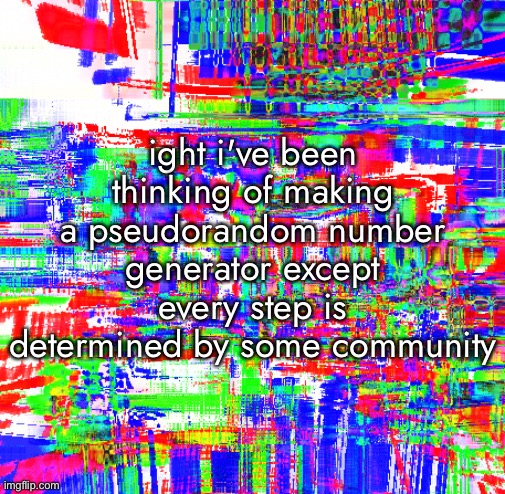 ok so what will the generator steps be yall,,.,....., | ight i've been thinking of making a pseudorandom number generator except every step is determined by some community | made w/ Imgflip meme maker