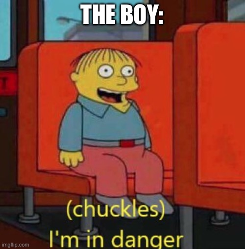 haha im in danger | THE BOY: | image tagged in haha im in danger | made w/ Imgflip meme maker