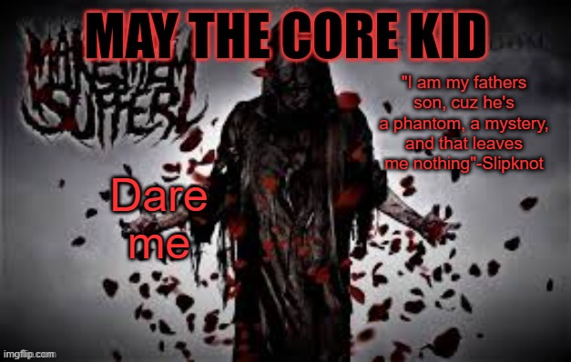 Maythecorekid temp | "I am my fathers son, cuz he's a phantom, a mystery, and that leaves me nothing"-Slipknot; Dare me | image tagged in maythecorekid temp | made w/ Imgflip meme maker
