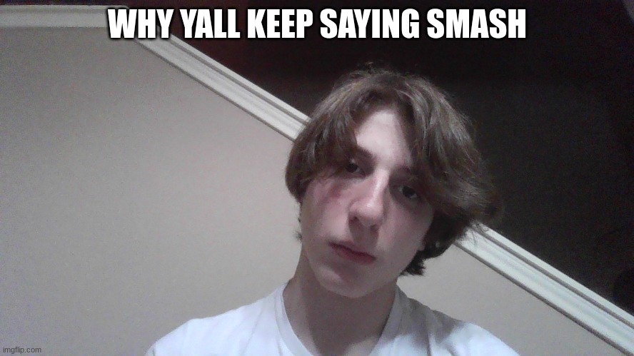 WHY YALL KEEP SAYING SMASH | made w/ Imgflip meme maker