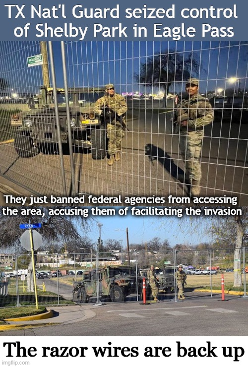 Abbott renewed emergency declaration as those unlawfully surging the TX-Mexico border "posed an ongoing & imminent threat of dis | TX Nat'l Guard seized control 
of Shelby Park in Eagle Pass; They just banned federal agencies from accessing 
the area, accusing them of facilitating the invasion; The razor wires are back up | image tagged in politics,national guard,eagle pass,texas,illegal aliens,open borders | made w/ Imgflip meme maker