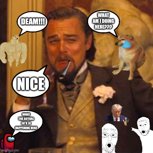Nice | WHAT AM I DOING HERE??? DEAM!!! NICE; WHAT THE ACTUAL FU*K IS HAPPENING HERE | image tagged in memes,laughing leo,funny memes,what am i doing with my life,have a nice day | made w/ Imgflip meme maker