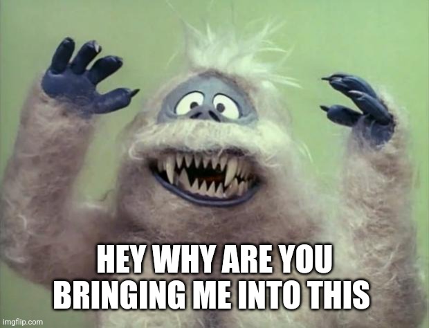 Abominable Snowman | HEY WHY ARE YOU BRINGING ME INTO THIS | image tagged in abominable snowman | made w/ Imgflip meme maker