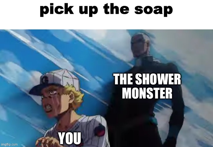pick up the soap credit to TBMR GB | YOU THE SHOWER MONSTER | image tagged in pick up the soap credit to tbmr gb | made w/ Imgflip meme maker