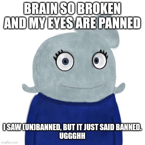On a Dumpy video, maybe I do need glasses (But it'll make you look like a nerd!) | BRAIN SO BROKEN AND MY EYES ARE PANNED; I SAW (UN)BANNED, BUT IT JUST SAID BANNED.
UGGGHH | image tagged in blueworld twitter | made w/ Imgflip meme maker