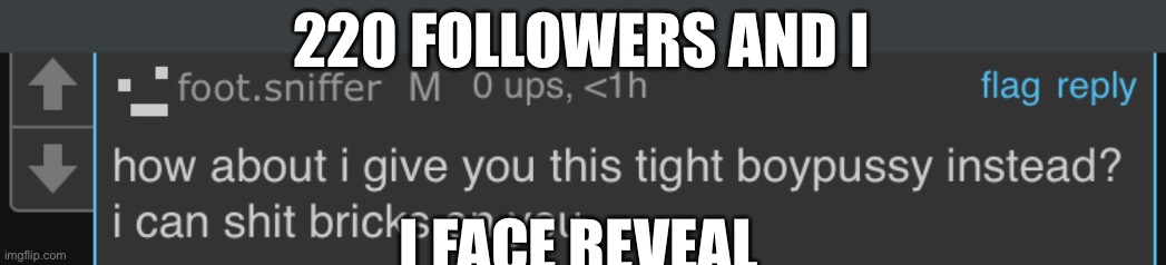 Foot sniffer caught in 4k | 220 FOLLOWERS AND I; I FACE REVEAL | image tagged in foot sniffer caught in 4k | made w/ Imgflip meme maker