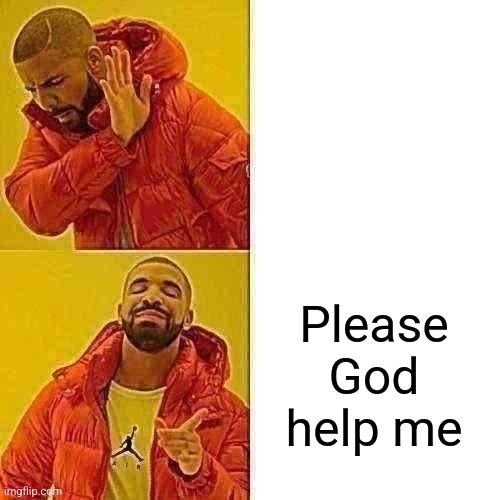 Help | Please God help me | image tagged in memes,drake hotline bling | made w/ Imgflip meme maker