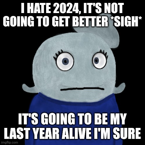 I would kill 2024 if it was a human, then eat it's remains | I HATE 2024, IT'S NOT GOING TO GET BETTER *SIGH*; IT'S GOING TO BE MY LAST YEAR ALIVE I'M SURE | image tagged in blueworld twitter | made w/ Imgflip meme maker