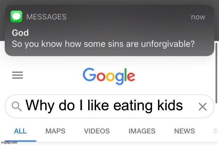 So you know how some sins are unforgivable? | Why do I like eating kids | image tagged in so you know how some sins are unforgivable,lol so funny,google search | made w/ Imgflip meme maker