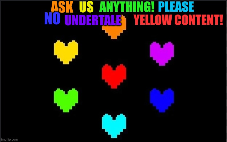 Ask the Six Souls Anything! (I haven't played Undertale Yellow, so none of that) | ASK; US; ANYTHING! PLEASE; YELLOW CONTENT! NO; UNDERTALE | image tagged in ask an undertale character anything,undertale,sans undertale is coming for your 1275th neuron | made w/ Imgflip meme maker