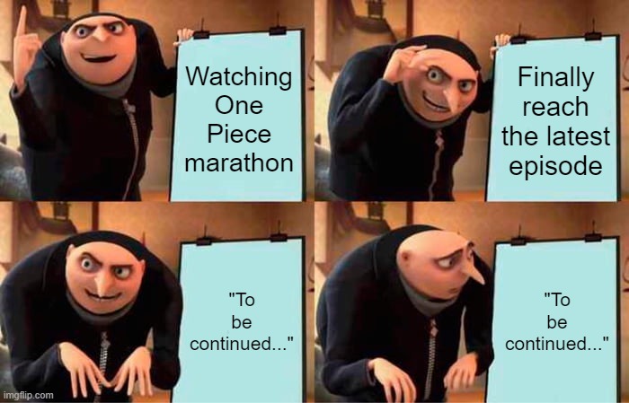 One Piece will never end | Watching One Piece marathon; Finally reach the latest episode; "To be continued..."; "To be continued..." | image tagged in memes,gru's plan | made w/ Imgflip meme maker