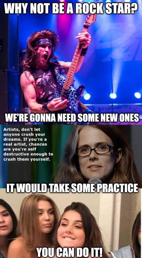 Rock star | WHY NOT BE A ROCK STAR? WE'RE GONNA NEED SOME NEW ONES; IT WOULD TAKE SOME PRACTICE; YOU CAN DO IT! | made w/ Imgflip meme maker