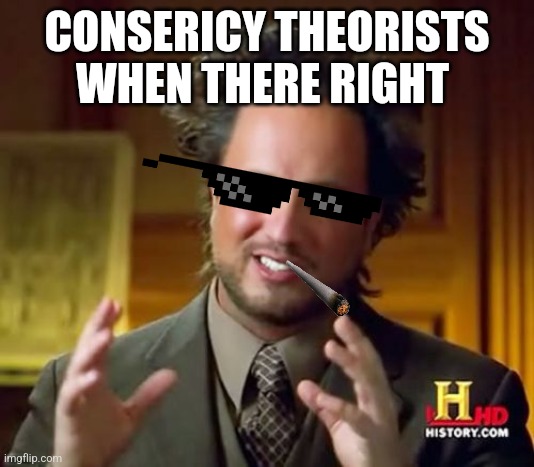 Ancient Aliens Meme | CONSERICY THEORISTS WHEN THERE RIGHT | image tagged in memes,ancient aliens | made w/ Imgflip meme maker