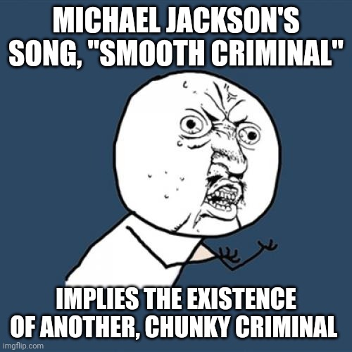 You've been hit by... | MICHAEL JACKSON'S SONG, "SMOOTH CRIMINAL"; IMPLIES THE EXISTENCE OF ANOTHER, CHUNKY CRIMINAL | image tagged in memes,y u no | made w/ Imgflip meme maker