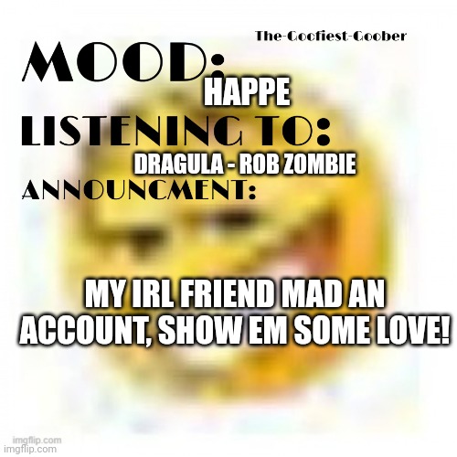 Imgflip.com/user/EL_sockmuncher | HAPPE; DRAGULA - ROB ZOMBIE; MY IRL FRIEND MAD AN ACCOUNT, SHOW EM SOME LOVE! | image tagged in xheddar announcement | made w/ Imgflip meme maker