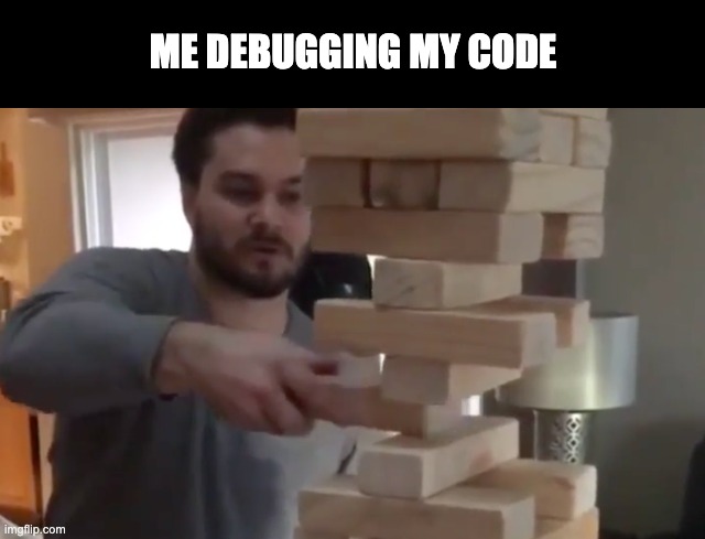 Jenga Life | ME DEBUGGING MY CODE | image tagged in funny,coding | made w/ Imgflip meme maker