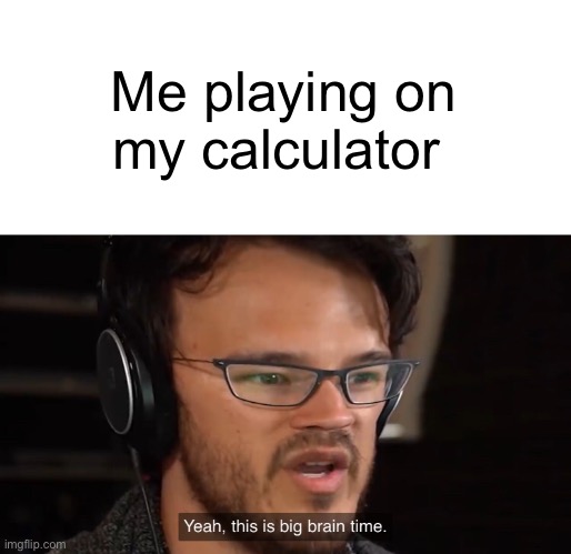 Yeah, this is big brain time | Me playing on my calculator | image tagged in yeah this is big brain time | made w/ Imgflip meme maker
