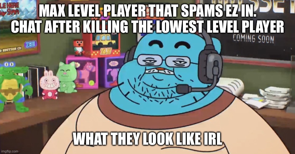 True | MAX LEVEL PLAYER THAT SPAMS EZ IN. CHAT AFTER KILLING THE LOWEST LEVEL PLAYER; WHAT THEY LOOK LIKE IRL | image tagged in discord moderator | made w/ Imgflip meme maker