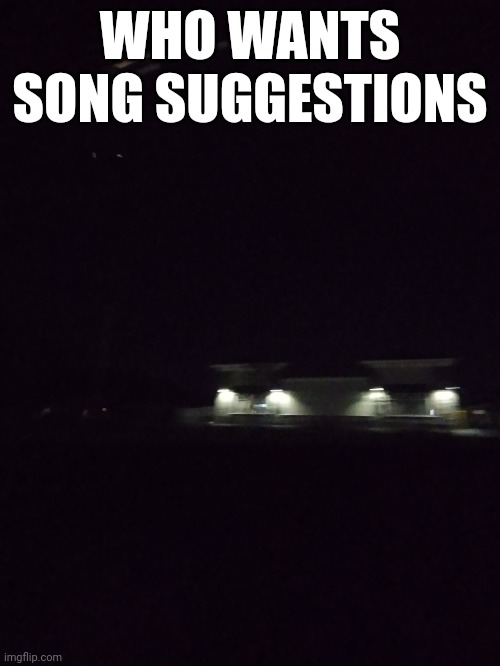 Hi | WHO WANTS SONG SUGGESTIONS | image tagged in nightmare,night | made w/ Imgflip meme maker