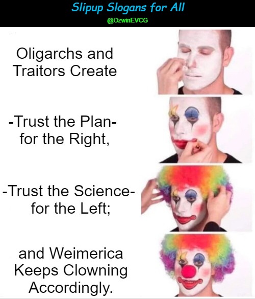 Slipup Slogans for All | Slipup Slogans for All; @OzwinEVCG | image tagged in clown applying makeup,traitors,trust the science,oligarchs,trust the plan,weimerica | made w/ Imgflip meme maker