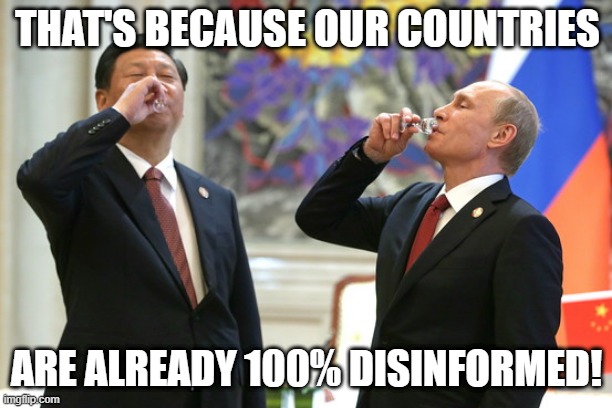 Xi Jinping Vladimir Putin Toast | THAT'S BECAUSE OUR COUNTRIES ARE ALREADY 100% DISINFORMED! | image tagged in xi jinping vladimir putin toast | made w/ Imgflip meme maker