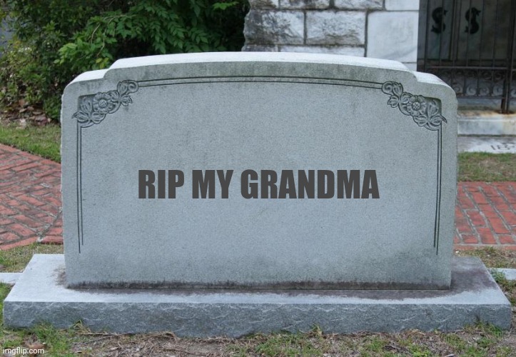 Gravestone | RIP MY GRANDMA | image tagged in gravestone | made w/ Imgflip meme maker