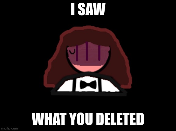 I SAW WHAT YOU DELETED | made w/ Imgflip meme maker