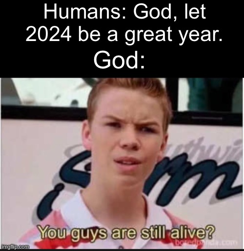 Happy new year everyone | Humans: God, let 2024 be a great year. God: | image tagged in happy new year,you guys are getting paid,god | made w/ Imgflip meme maker