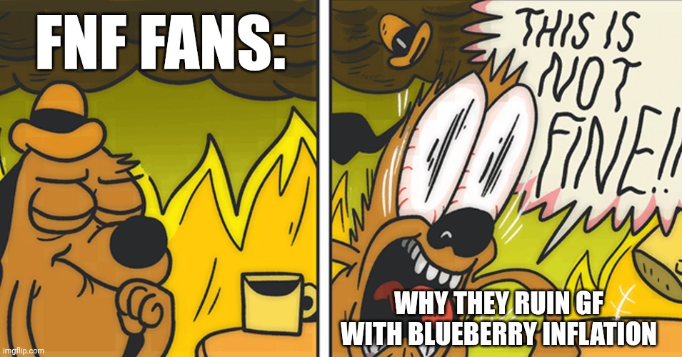 This is not fine | FNF FANS: WHY THEY RUIN GF WITH BLUEBERRY INFLATION | image tagged in this is not fine | made w/ Imgflip meme maker