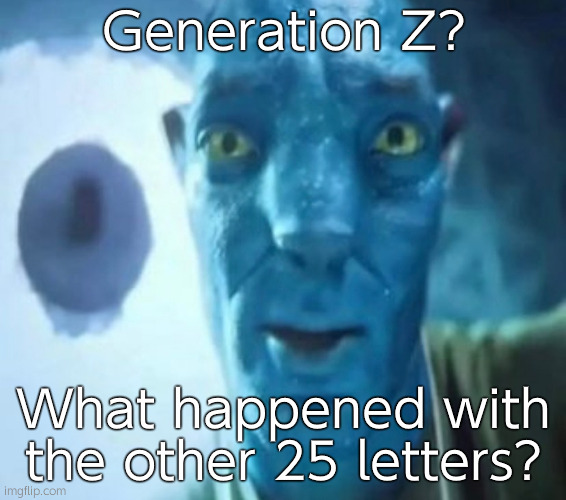 Avatar guy | Generation Z? What happened with the other 25 letters? | image tagged in avatar guy | made w/ Imgflip meme maker