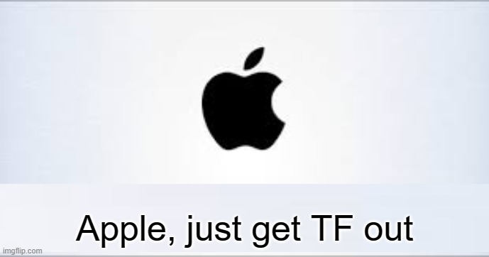 Apple, just get TF out | made w/ Imgflip meme maker